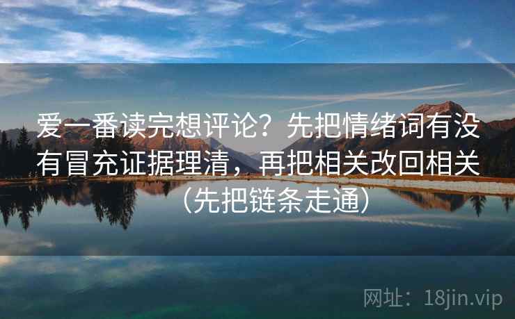 爱一番读完想评论？先把情绪词有没有冒充证据理清，再把相关改回相关（先把链条走通）