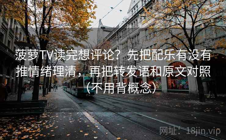菠萝TV读完想评论？先把配乐有没有推情绪理清，再把转发语和原文对照（不用背概念）
