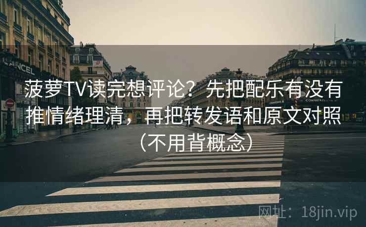 菠萝TV读完想评论？先把配乐有没有推情绪理清，再把转发语和原文对照（不用背概念）