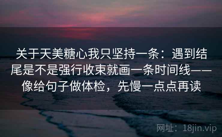 关于天美糖心我只坚持一条：遇到结尾是不是强行收束就画一条时间线——像给句子做体检，先慢一点点再读