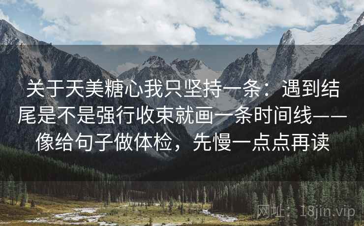 关于天美糖心我只坚持一条：遇到结尾是不是强行收束就画一条时间线——像给句子做体检，先慢一点点再读
