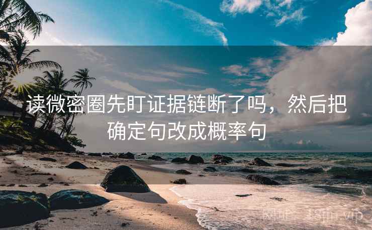 读微密圈先盯证据链断了吗,然后把确定句改成概率句 读微密圈先盯证据链断了吗,然后把确定句改成概率句