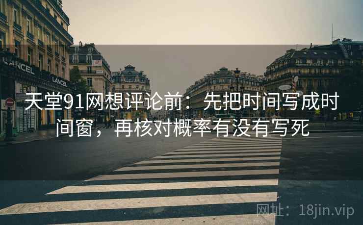 天堂91网想评论前:先把时间写成时间窗,再核对概率有没有写死 天堂91网想评论前:先把时间写成时间窗,再核对概率有没有写死